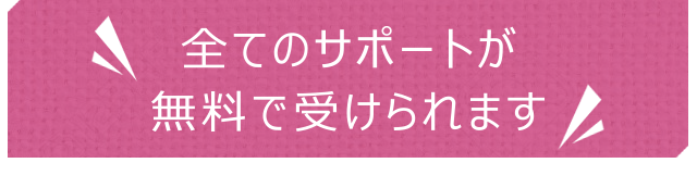 全てのサポートが無料で受けられます