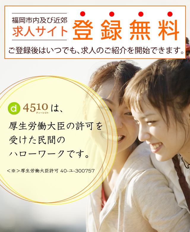 無料登録　ご登録後はいつでも、求人のご紹介を開始できます。d4510は、厚生労働大臣から許可を受けた安心できる企業です。